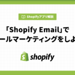 Shopify Emailでメールマーケティングをしよう！