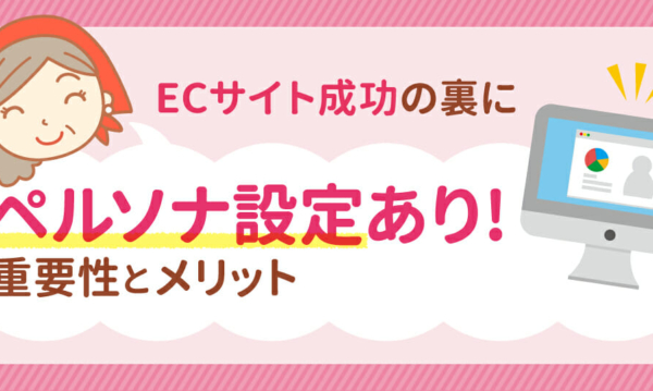 ECサイトの売上アップには欠かせない「ペルソナ」の基本的な考え方