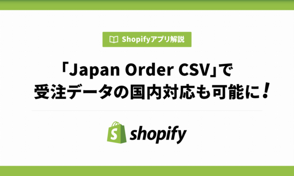 「Japan Order CSV」でShopifyの受注データの国内対応も可能に！